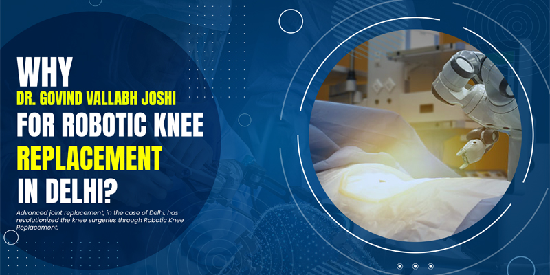 Why Dr. Govind Vallabh Joshi For Robotic Knee Replacement in Delhi?